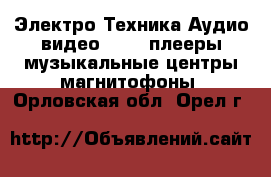 Электро-Техника Аудио-видео - MP3-плееры,музыкальные центры,магнитофоны. Орловская обл.,Орел г.